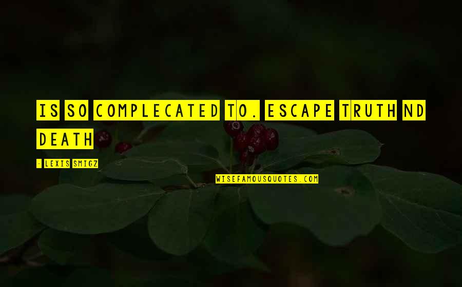 To Escape Quotes By Lexis Smigz: Is so complecated to. escape truth nd death To Escape Quotes By Lexis Smigz: Is so complecated to. escape truth nd death