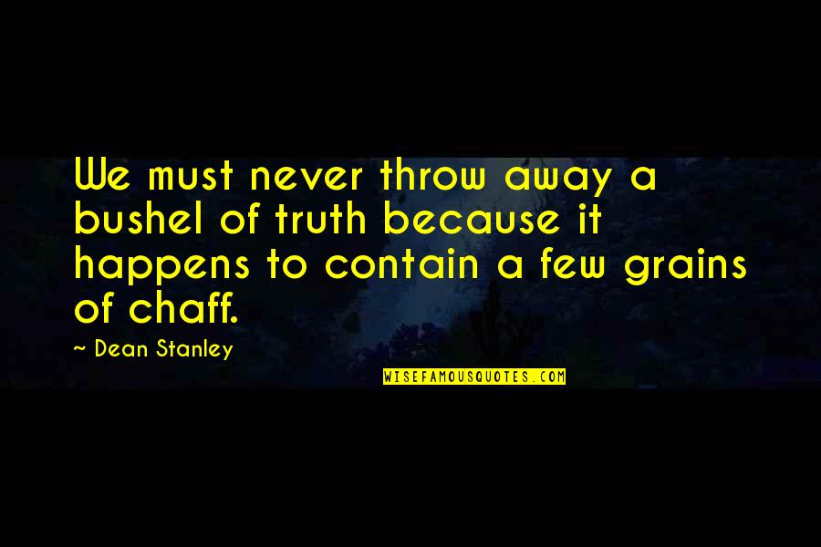 To Every Action There Is A Reaction Quote Quotes By Dean Stanley: We must never throw away a bushel of