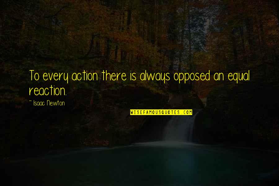 To Every Action There Is A Reaction Quotes By Isaac Newton: To every action there is always opposed an To Every Action There Is A Reaction Quotes By Isaac Newton: To every action there is always opposed an