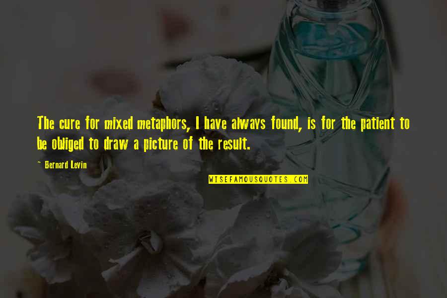 To Every Problem There Is A Solution Quote Quotes By Bernard Levin: The cure for mixed metaphors, I have always To Every Problem There Is A Solution Quote Quotes By Bernard Levin: The cure for mixed metaphors, I have always