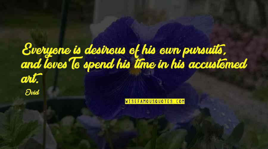 To Everyone His Own Quotes By Ovid: Everyone is desirous of his own pursuits, and