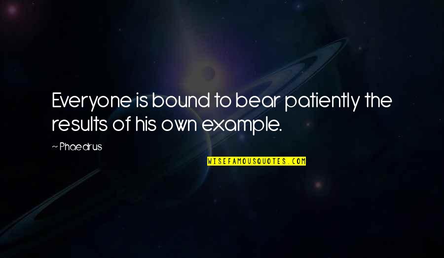 To Everyone His Own Quotes By Phaedrus: Everyone is bound to bear patiently the results