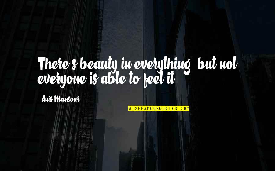 To Everyone Quotes By Anis Mansour: There's beauty in everything, but not everyone is