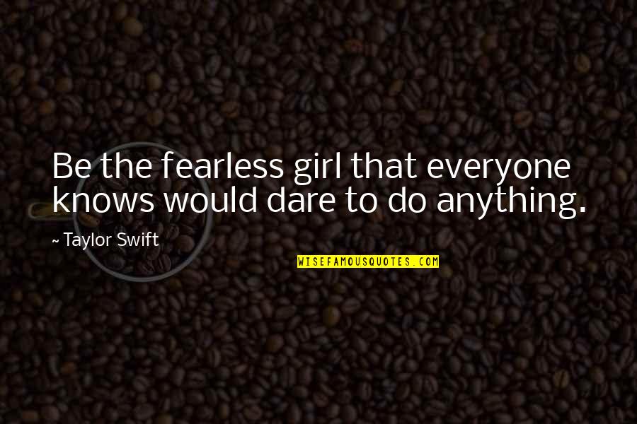 To Everyone Quotes By Taylor Swift: Be the fearless girl that everyone knows would