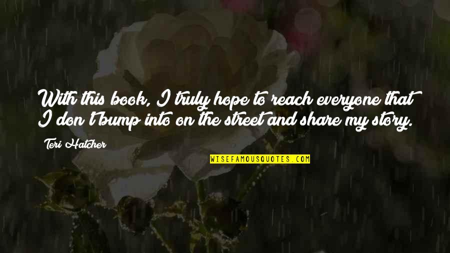 To Everyone Quotes By Teri Hatcher: With this book, I truly hope to reach