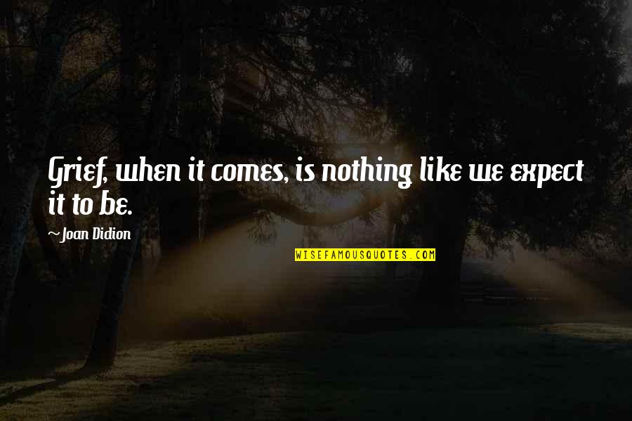 To Expect Nothing Quotes By Joan Didion: Grief, when it comes, is nothing like we