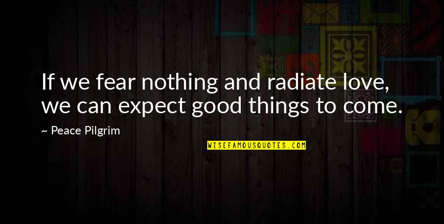 To Expect Nothing Quotes By Peace Pilgrim: If we fear nothing and radiate love, we