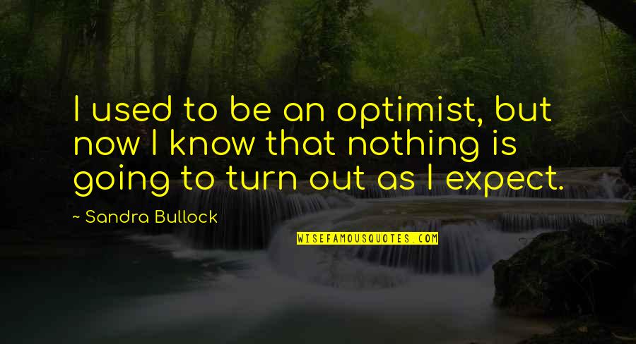 To Expect Nothing Quotes By Sandra Bullock: I used to be an optimist, but now
