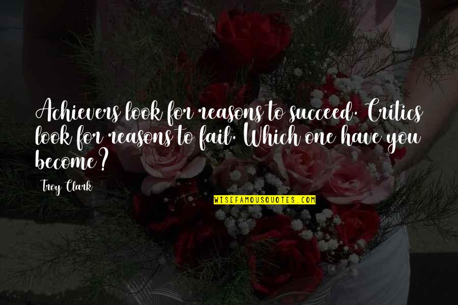 To Fail Is To Succeed Quote Quotes By Troy Clark: Achievers look for reasons to succeed. Critics look