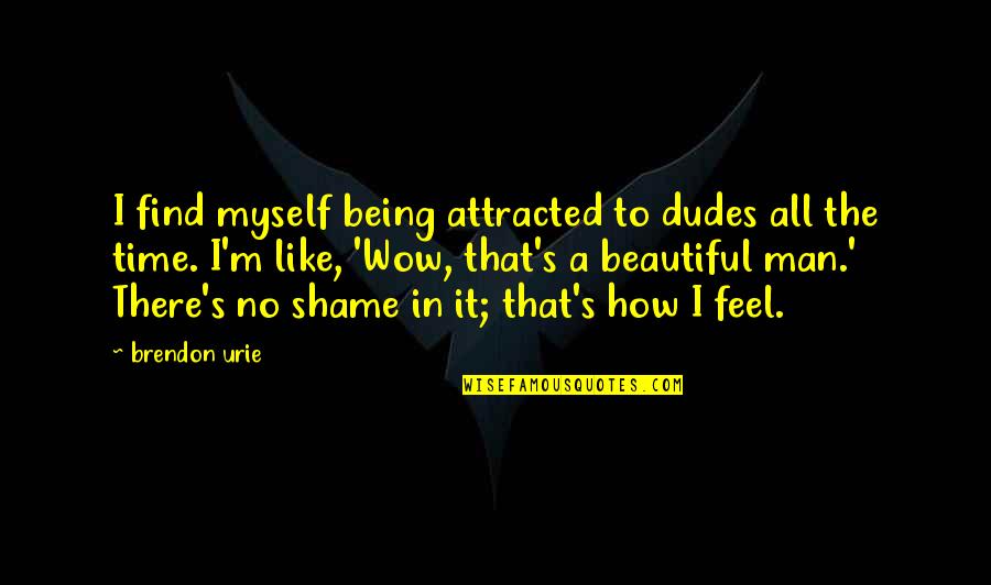 To Feel Beautiful Quotes By Brendon Urie: I find myself being attracted to dudes all