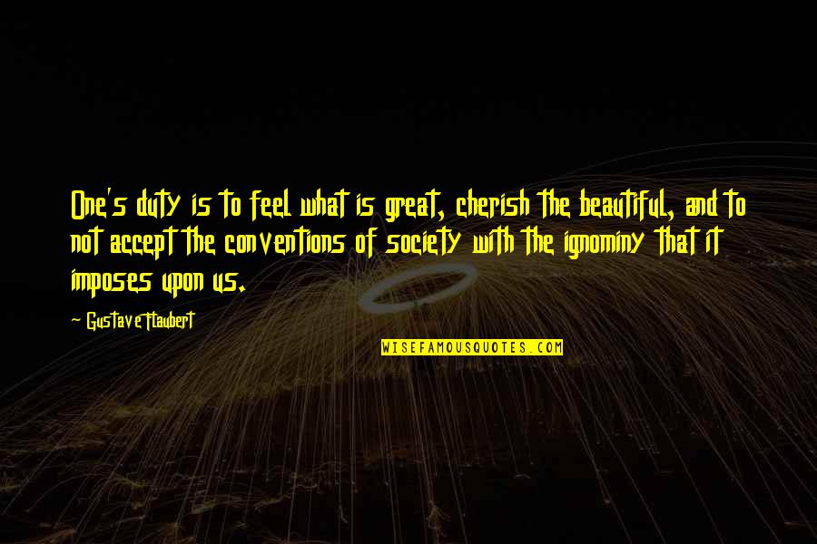 To Feel Beautiful Quotes By Gustave Flaubert: One's duty is to feel what is great,