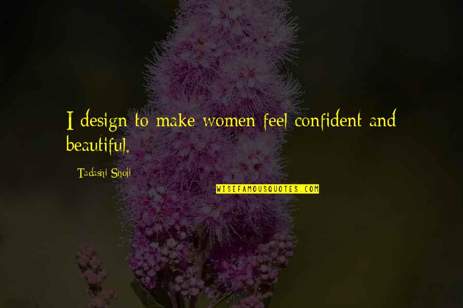 To Feel Beautiful Quotes By Tadashi Shoji: I design to make women feel confident and