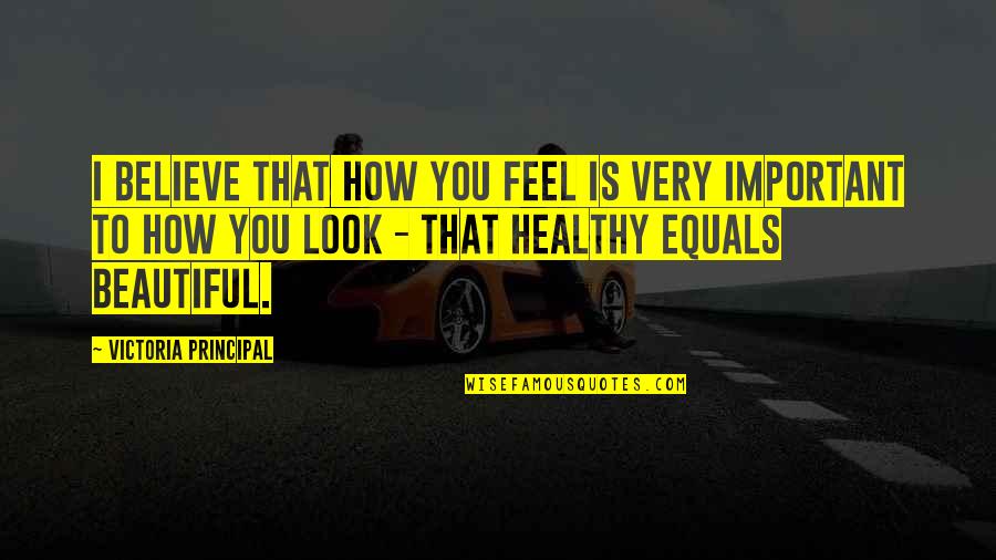 To Feel Beautiful Quotes By Victoria Principal: I believe that how you feel is very