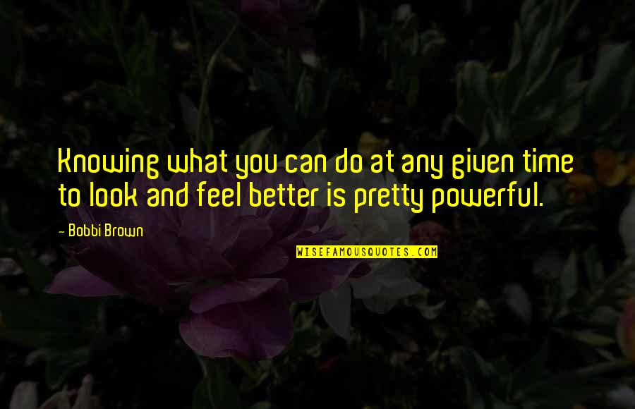 To Feel Better Quotes By Bobbi Brown: Knowing what you can do at any given