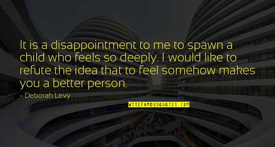 To Feel Better Quotes By Deborah Levy: It is a disappointment to me to spawn