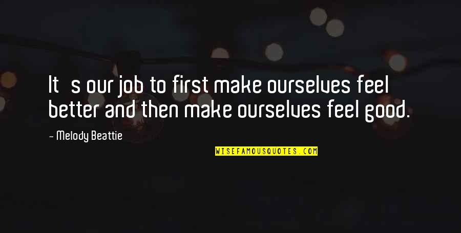 To Feel Better Quotes By Melody Beattie: It's our job to first make ourselves feel