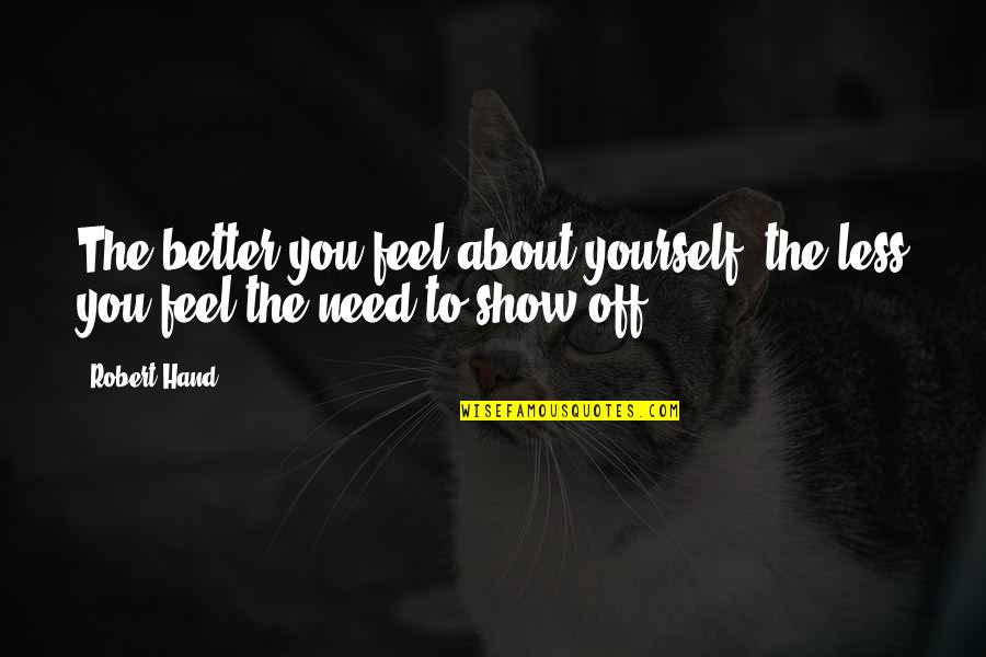 To Feel Better Quotes By Robert Hand: The better you feel about yourself, the less