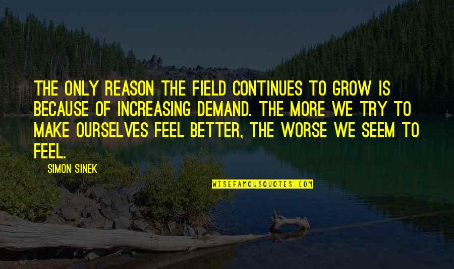 To Feel Better Quotes By Simon Sinek: The only reason the field continues to grow