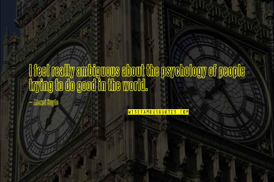 To Feel Good Quotes By Alexei Sayle: I feel really ambiguous about the psychology of