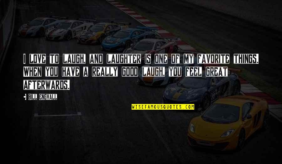 To Feel Good Quotes By Bill Engvall: I love to laugh, and laughter is one To Feel Good Quotes By Bill Engvall: I love to laugh, and laughter is one
