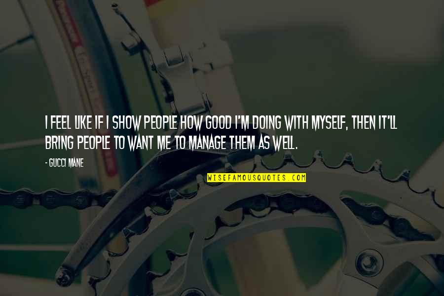 To Feel Good Quotes By Gucci Mane: I feel like if I show people how To Feel Good Quotes By Gucci Mane: I feel like if I show people how