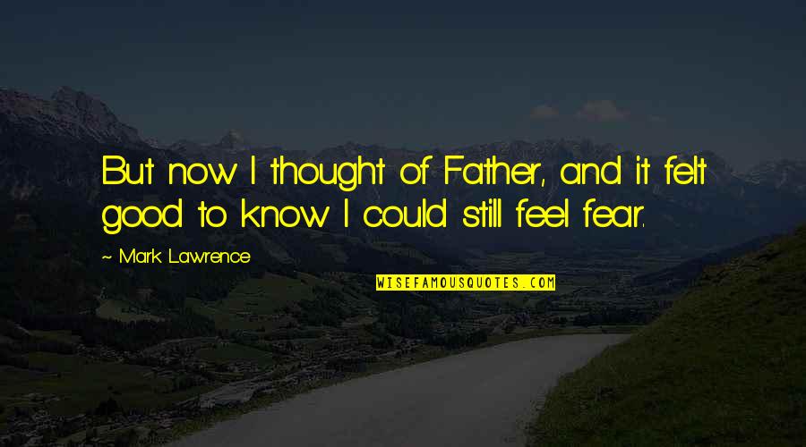 To Feel Good Quotes By Mark Lawrence: But now I thought of Father, and it