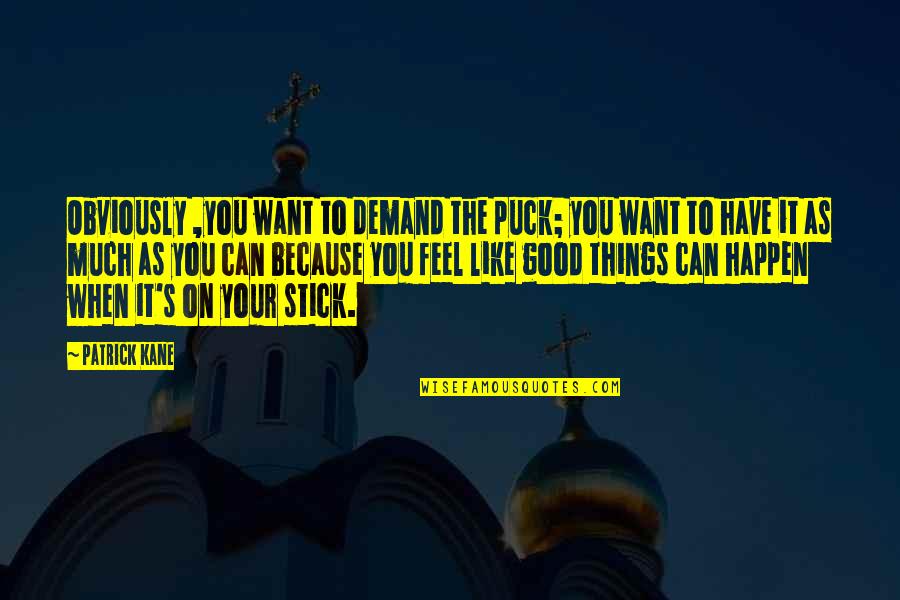 To Feel Good Quotes By Patrick Kane: Obviously ,you want to demand the puck; you To Feel Good Quotes By Patrick Kane: Obviously ,you want to demand the puck; you