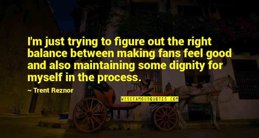 To Feel Good Quotes By Trent Reznor: I'm just trying to figure out the right To Feel Good Quotes By Trent Reznor: I'm just trying to figure out the right