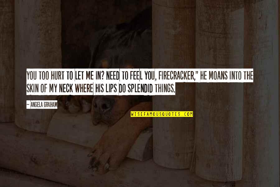 To Feel Hurt Quotes By Angela Graham: You too hurt to let me in? Need To Feel Hurt Quotes By Angela Graham: You too hurt to let me in? Need
