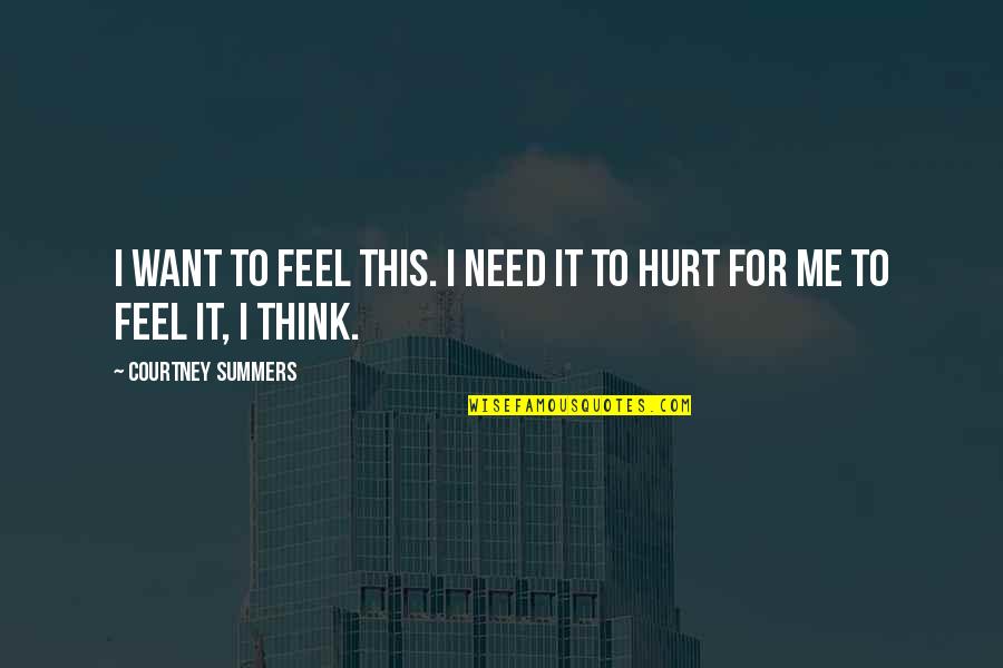 To Feel Hurt Quotes By Courtney Summers: I want to feel this. I need it To Feel Hurt Quotes By Courtney Summers: I want to feel this. I need it