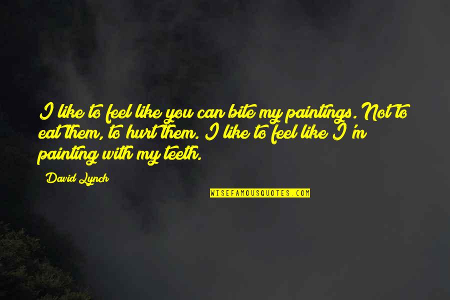 To Feel Hurt Quotes By David Lynch: I like to feel like you can bite To Feel Hurt Quotes By David Lynch: I like to feel like you can bite