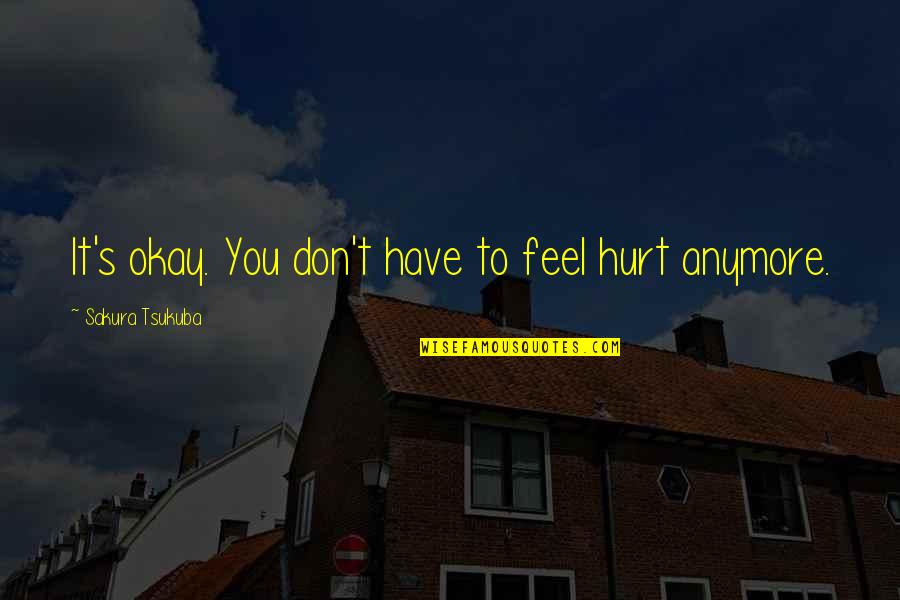 To Feel Hurt Quotes By Sakura Tsukuba: It's okay. You don't have to feel hurt To Feel Hurt Quotes By Sakura Tsukuba: It's okay. You don't have to feel hurt