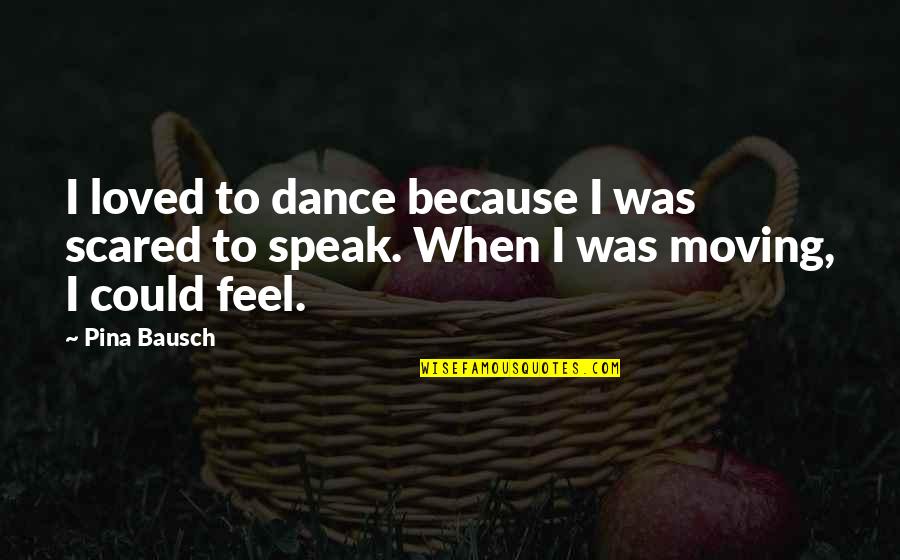 To Feel Loved Quotes By Pina Bausch: I loved to dance because I was scared