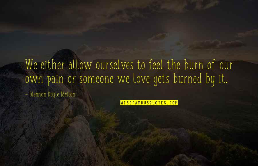 To Feel Pain Quotes By Glennon Doyle Melton: We either allow ourselves to feel the burn To Feel Pain Quotes By Glennon Doyle Melton: We either allow ourselves to feel the burn