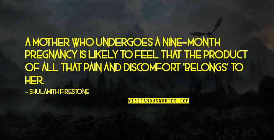 To Feel Pain Quotes By Shulamith Firestone: A mother who undergoes a nine-month pregnancy is To Feel Pain Quotes By Shulamith Firestone: A mother who undergoes a nine-month pregnancy is