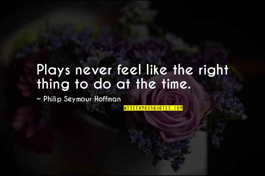 To Feel Quotes By Philip Seymour Hoffman: Plays never feel like the right thing to To Feel Quotes By Philip Seymour Hoffman: Plays never feel like the right thing to