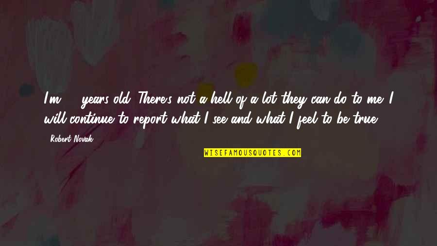 To Feel Quotes By Robert Novak: I'm 72-years-old. There's not a hell of a To Feel Quotes By Robert Novak: I'm 72-years-old. There's not a hell of a