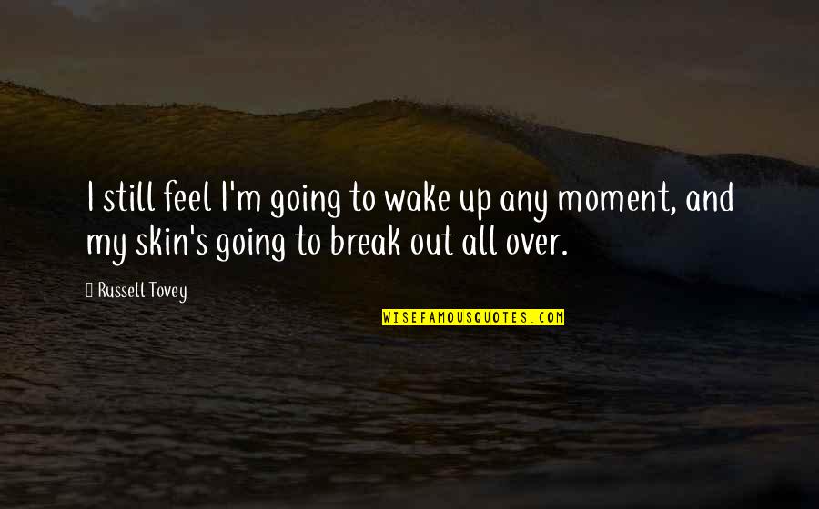 To Feel Quotes By Russell Tovey: I still feel I'm going to wake up To Feel Quotes By Russell Tovey: I still feel I'm going to wake up