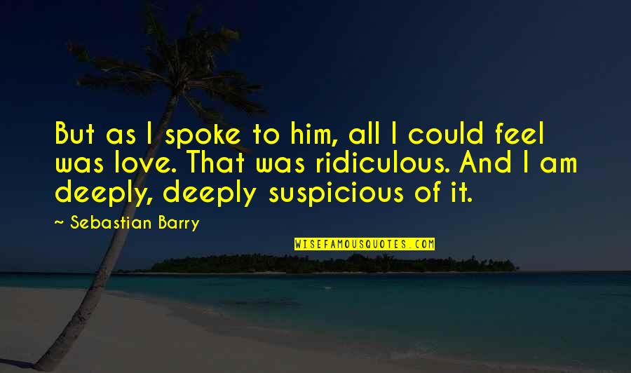 To Feel Quotes By Sebastian Barry: But as I spoke to him, all I To Feel Quotes By Sebastian Barry: But as I spoke to him, all I