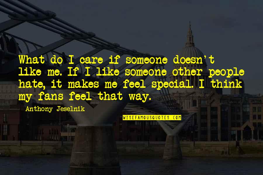 To Feel Someone Special Quotes By Anthony Jeselnik: What do I care if someone doesn't like To Feel Someone Special Quotes By Anthony Jeselnik: What do I care if someone doesn't like