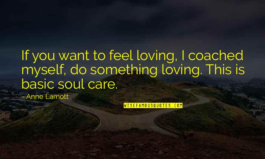 To Feel Something Quotes By Anne Lamott: If you want to feel loving, I coached