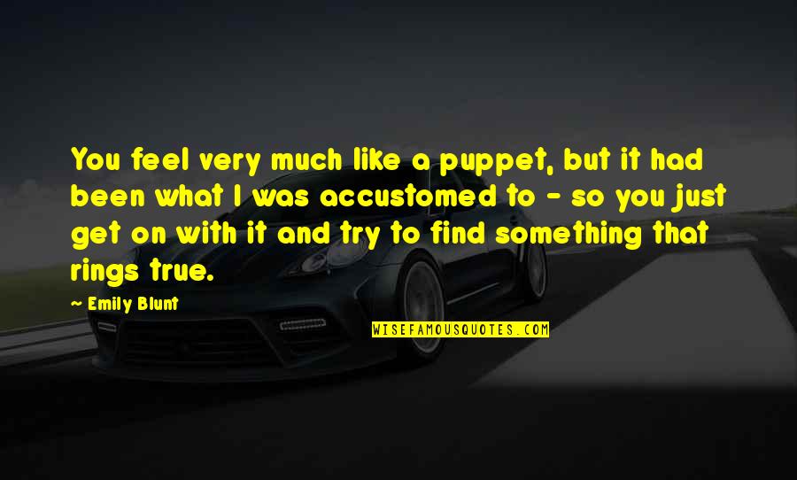 To Feel Something Quotes By Emily Blunt: You feel very much like a puppet, but