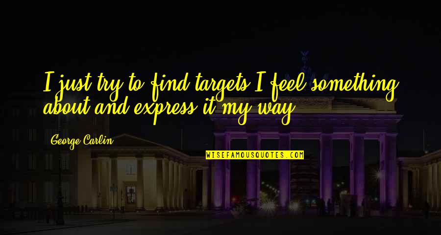 To Feel Something Quotes By George Carlin: I just try to find targets I feel
