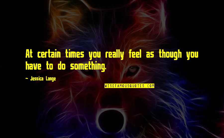 To Feel Something Quotes By Jessica Lange: At certain times you really feel as though