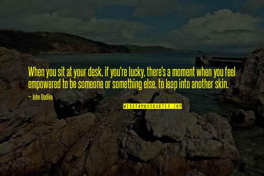 To Feel Something Quotes By John Updike: When you sit at your desk, if you're