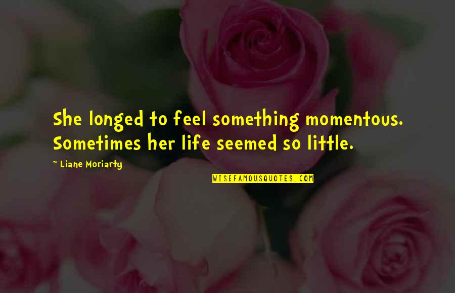 To Feel Something Quotes By Liane Moriarty: She longed to feel something momentous. Sometimes her