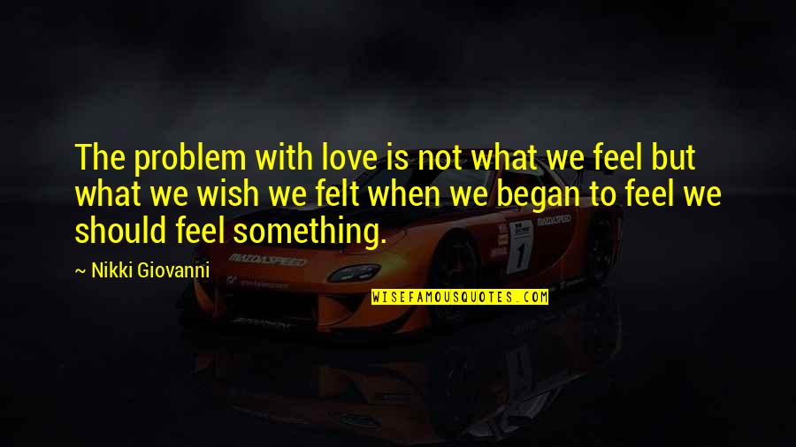 To Feel Something Quotes By Nikki Giovanni: The problem with love is not what we