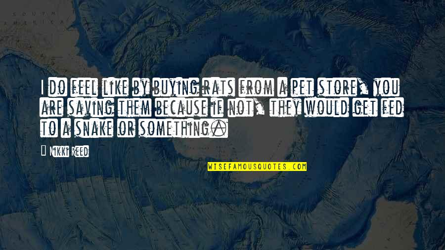 To Feel Something Quotes By Nikki Reed: I do feel like by buying rats from