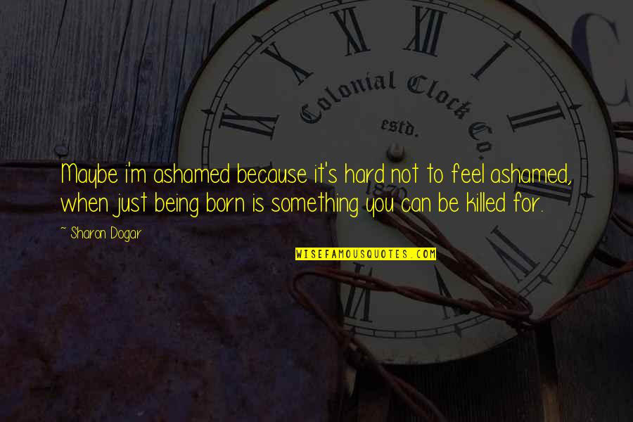 To Feel Something Quotes By Sharon Dogar: Maybe i'm ashamed because it's hard not to