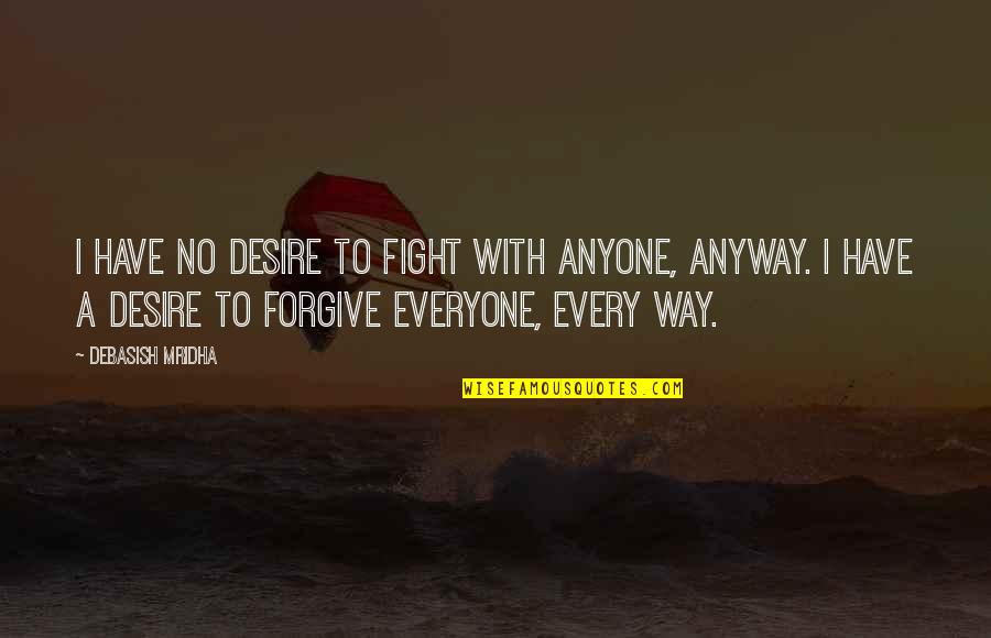 To Fight Quotes By Debasish Mridha: I have no desire to fight with anyone,